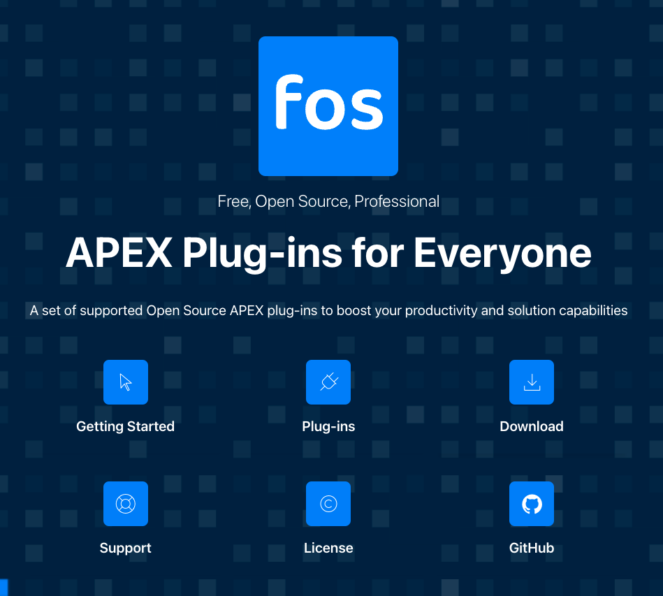 Fos 
Free, Open Source, Professional 
APEX Plug-ins for Ever 
A set of supported Open Source APEX plug-ins to boost your productivity an 
Getting Started 
Plug-ins 